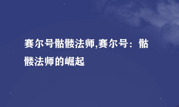 赛尔号骷髅法师,赛尔号：骷髅法师的崛起