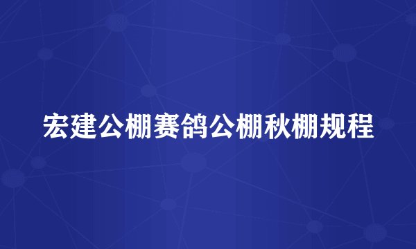 宏建公棚赛鸽公棚秋棚规程