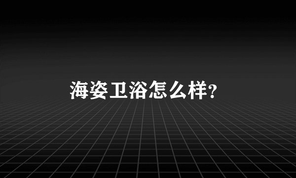 海姿卫浴怎么样？
