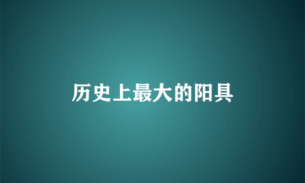 历史上最大的阳具