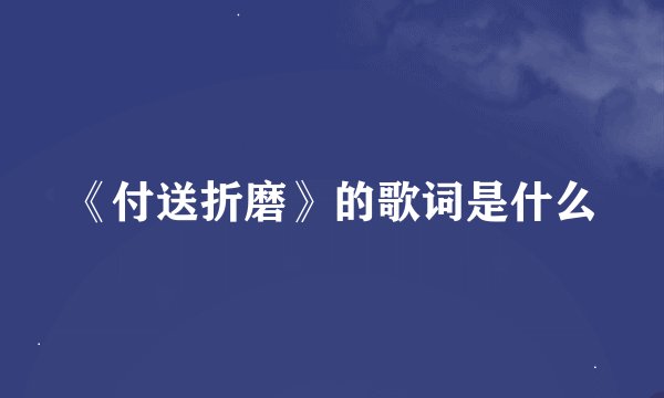 《付送折磨》的歌词是什么