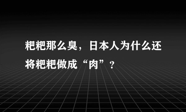 粑粑那么臭,日本人为什么还将粑粑做成“肉”?