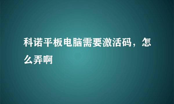 科诺平板电脑需要激活码,怎么弄啊