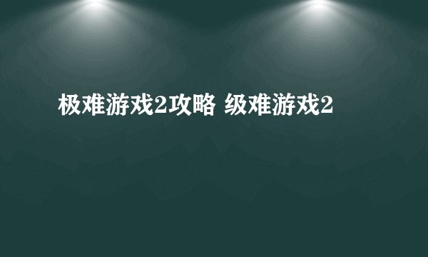 极难游戏2攻略 级难游戏2