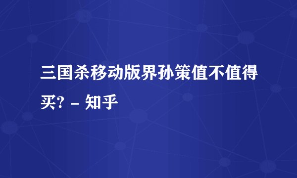 三国杀移动版界孙策值不值得买? - 知乎