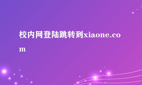 校内网登陆跳转到xiaone.com