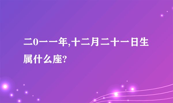 二0一一年,十二月二十一日生属什么座?