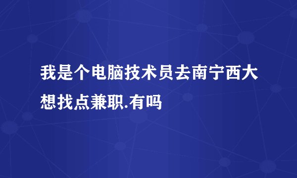 我是个电脑技术员去南宁西大想找点兼职.有吗