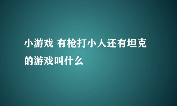 小游戏 有枪打小人还有坦克的游戏叫什么