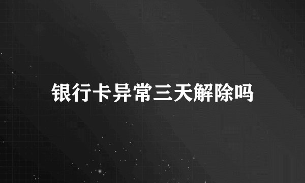 银行卡异常三天解除吗