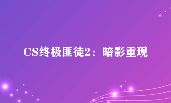 CS终极匪徒2：暗影重现