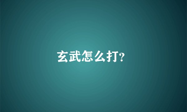 玄武怎么打？