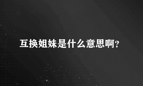 互换姐妹是什么意思啊？