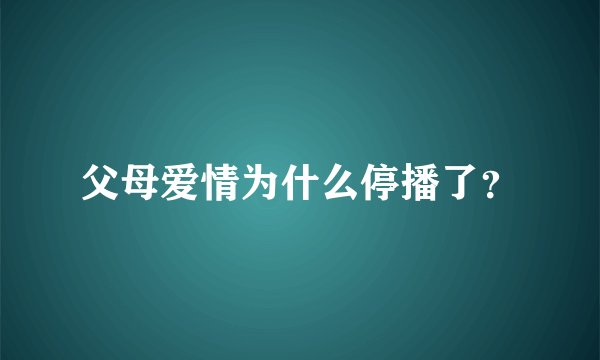 父母爱情为什么停播了？