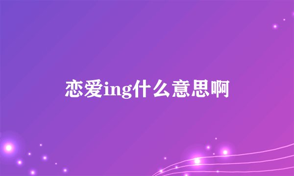 恋爱ing什么意思啊