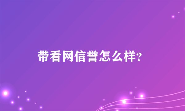 带看网信誉怎么样？