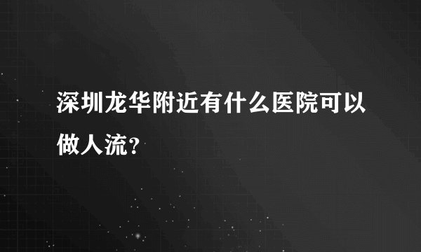 深圳龙华附近有什么医院可以做人流？
