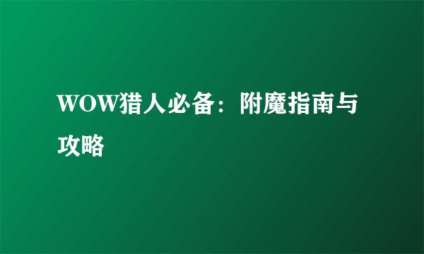 WOW猎人必备:附魔指南与攻略