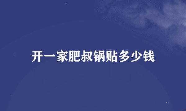 开一家肥叔锅贴多少钱