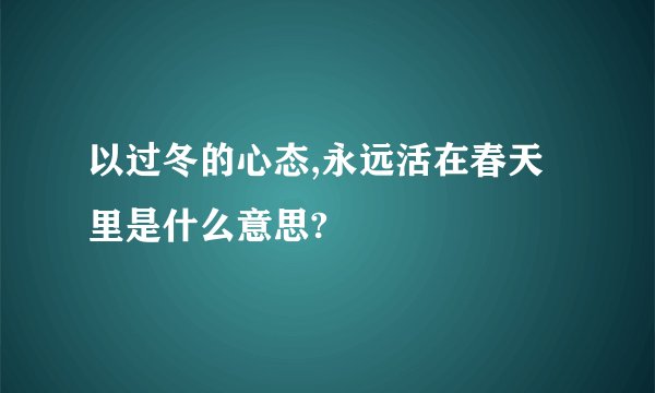 以过冬的心态,永远活在春天里是什么意思?