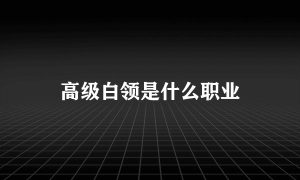 高级白领是什么职业