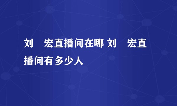 刘畊宏直播间在哪 刘畊宏直播间有多少人