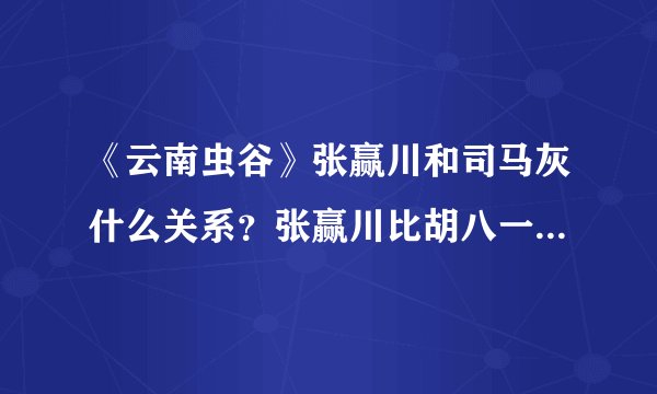《云南虫谷》张赢川和司马灰什么关系？张赢川比胡八一还要强吗？