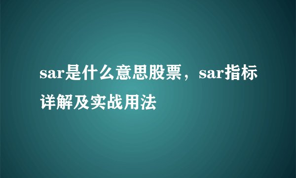 sar是什么意思股票，sar指标详解及实战用法
