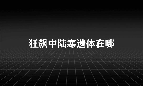 狂飙中陆寒遗体在哪