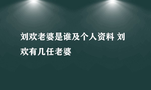 刘欢老婆是谁及个人资料 刘欢有几任老婆