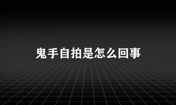 鬼手自拍是怎么回事