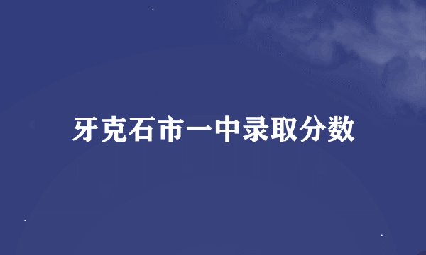 牙克石市一中录取分数