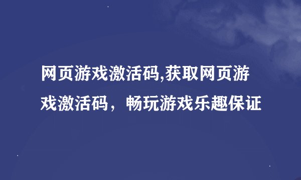 网页游戏激活码,获取网页游戏激活码，畅玩游戏乐趣保证