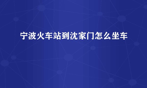 宁波火车站到沈家门怎么坐车