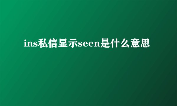 ins私信显示seen是什么意思