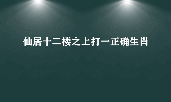 仙居十二楼之上打一正确生肖