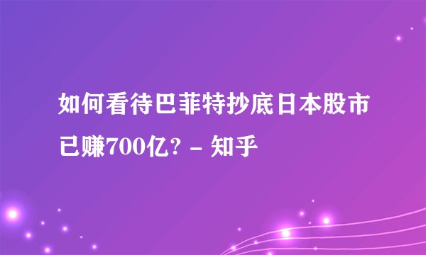 如何看待巴菲特抄底日本股市已赚700亿? - 知乎