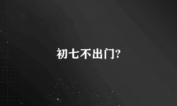 初七不出门?