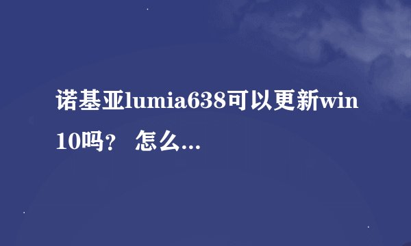 诺基亚lumia638可以更新win10吗？ 怎么样更新呢？