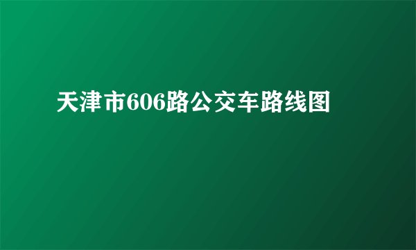 天津市606路公交车路线图