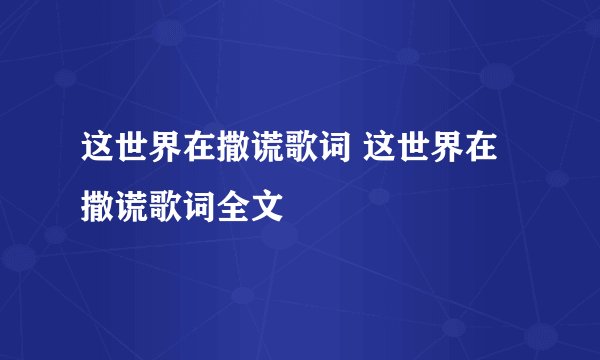 这世界在撒谎歌词 这世界在撒谎歌词全文