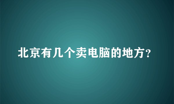 北京有几个卖电脑的地方？