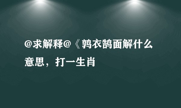 @求解释@《鹑衣鹄面解什么意思，打一生肖