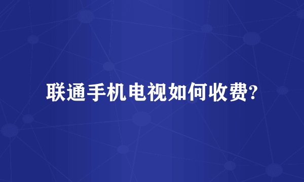 联通手机电视如何收费?