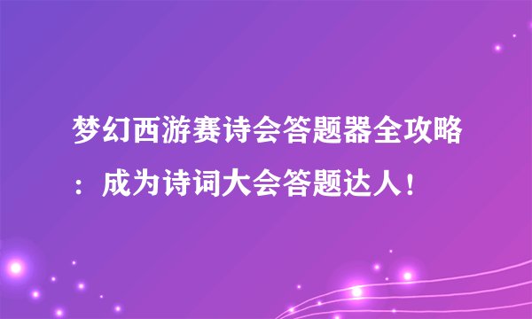 梦幻西游赛诗会答题器全攻略：成为诗词大会答题达人！