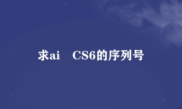 求ai CS6的序列号