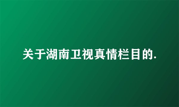 关于湖南卫视真情栏目的.