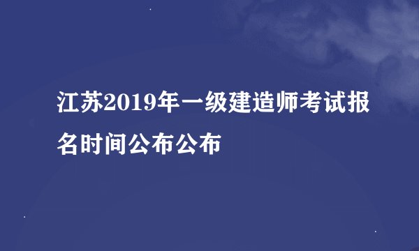江苏2019年一级建造师考试报名时间公布公布