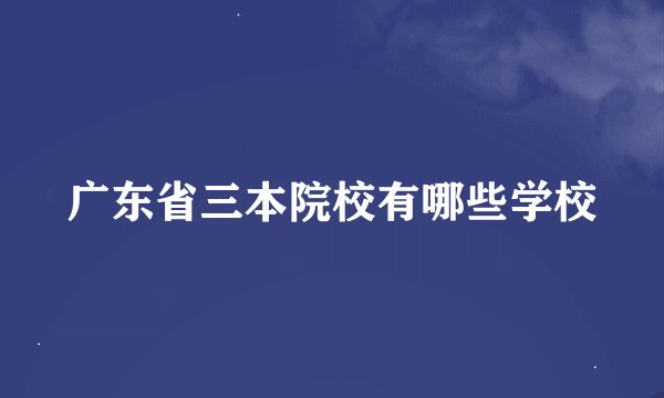广东省三本院校有哪些学校