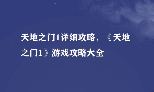 天地之门1详细攻略，《天地之门1》游戏攻略大全